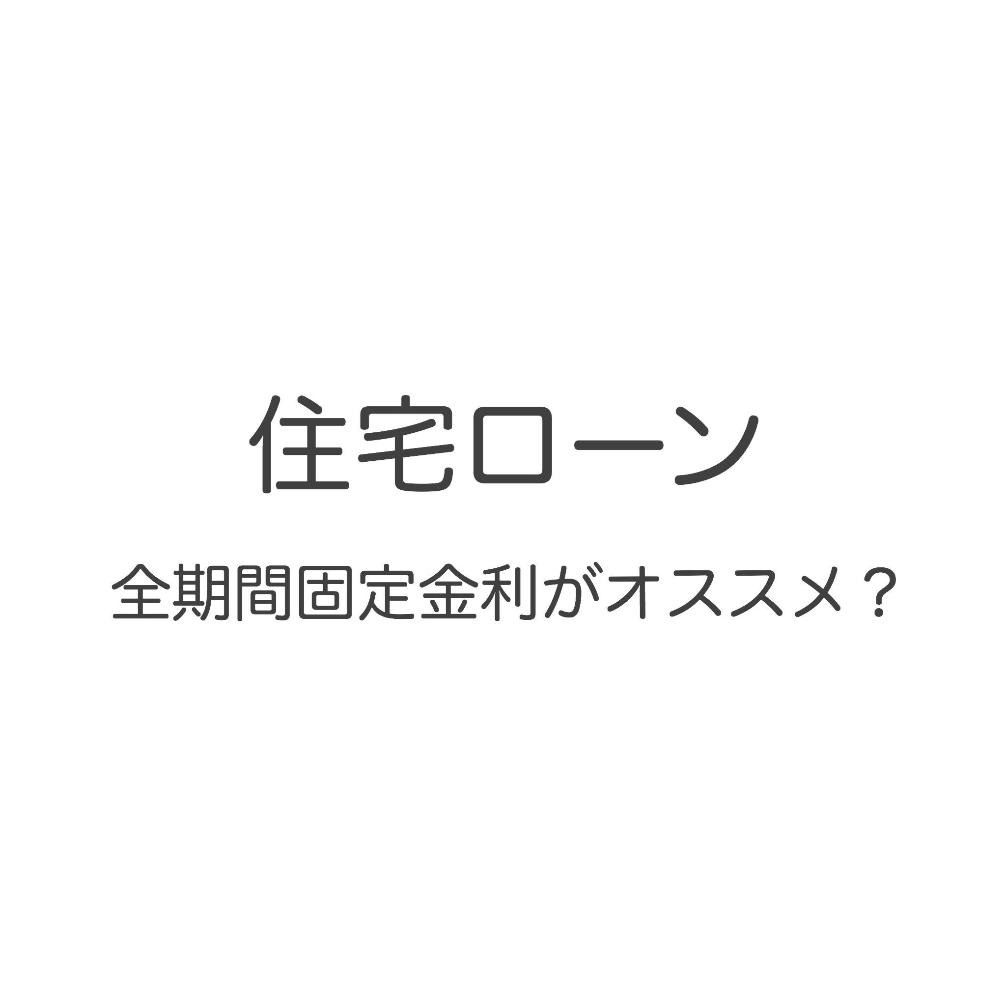 住宅ローンは全期間固定金利がオススメ?