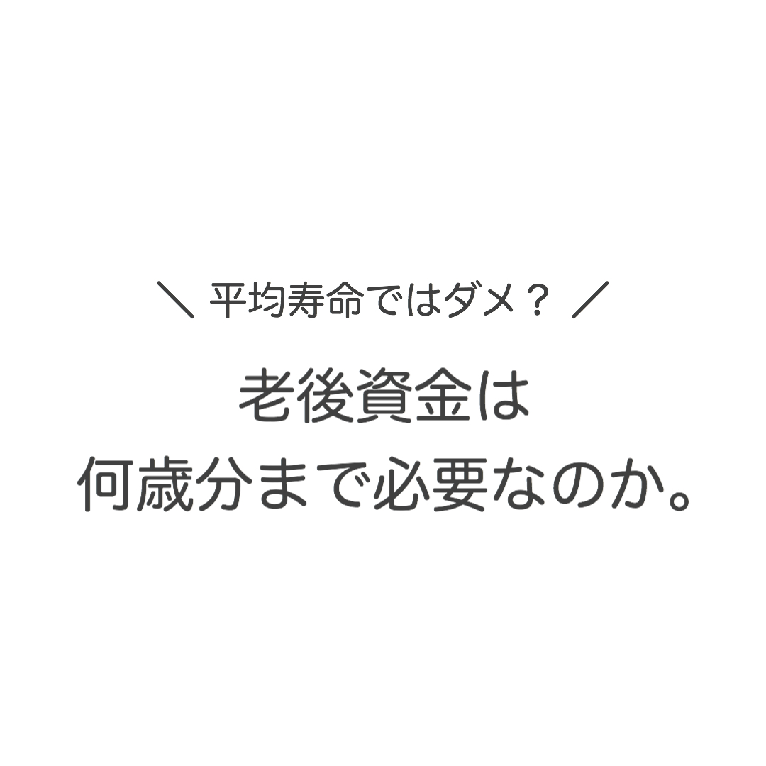 平均寿命ではダメ?老後資金は何歳分まで必要なのか